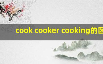 cook cooker cooking的区别